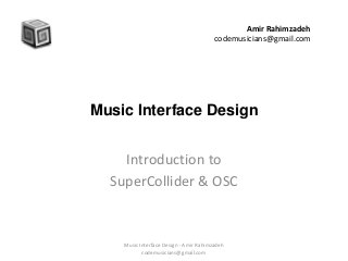 Music Interface Design
Introduction to
SuperCollider & OSC
Amir Rahimzadeh
codemusicians@gmail.com
Music Interface Design - Amir Rahimzadeh
codemusicians@gmail.com
 