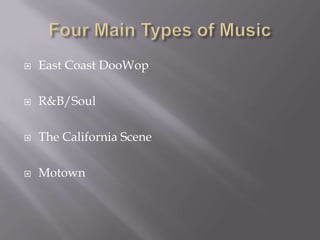    East Coast DooWop

   R&B/Soul

   The California Scene

   Motown
 