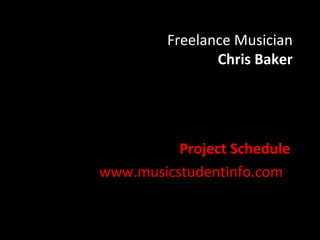 Freelance Musician
                Chris Baker




          Project Schedule
www.musicstudentinfo.com
 