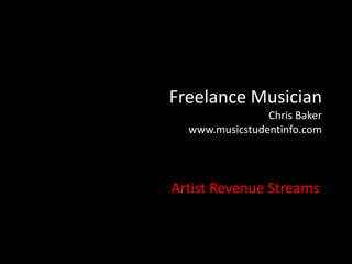 Freelance Musician
                Chris Baker
  www.musicstudentinfo.com




Artist Revenue Streams
 