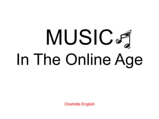 MUSIC
In The Online Age

      Charlotte English
 
