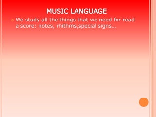    We study all the things that we need for read
    a score: notes, rhithms,special signs…
 