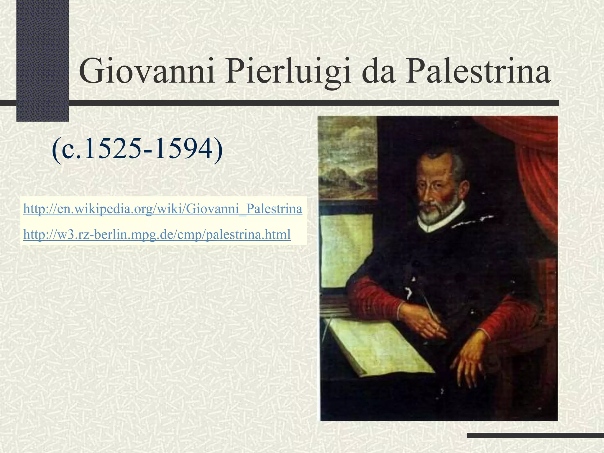 Giovanni Pierluigi da Palestrina
(c.1525-1594)
http://en.wikipedia.org/wiki/Giovanni_Palestrina
http://w3.rz-berlin.mpg.de/cmp/palestrina.html
 