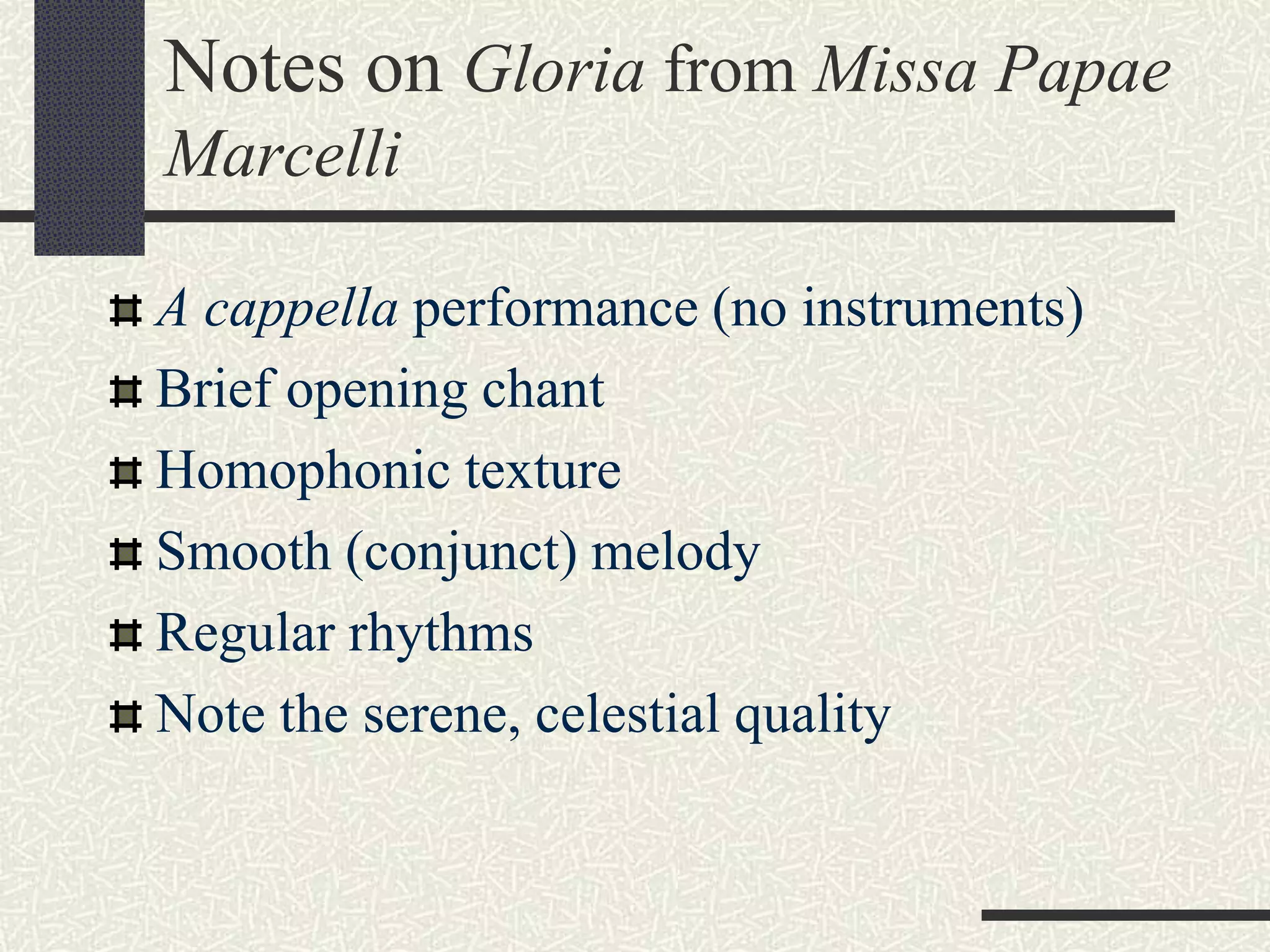 Notes on Gloria from Missa Papae
Marcelli
A cappella performance (no instruments)
Brief opening chant
Homophonic texture
Smooth (conjunct) melody
Regular rhythms
Note the serene, celestial quality
 