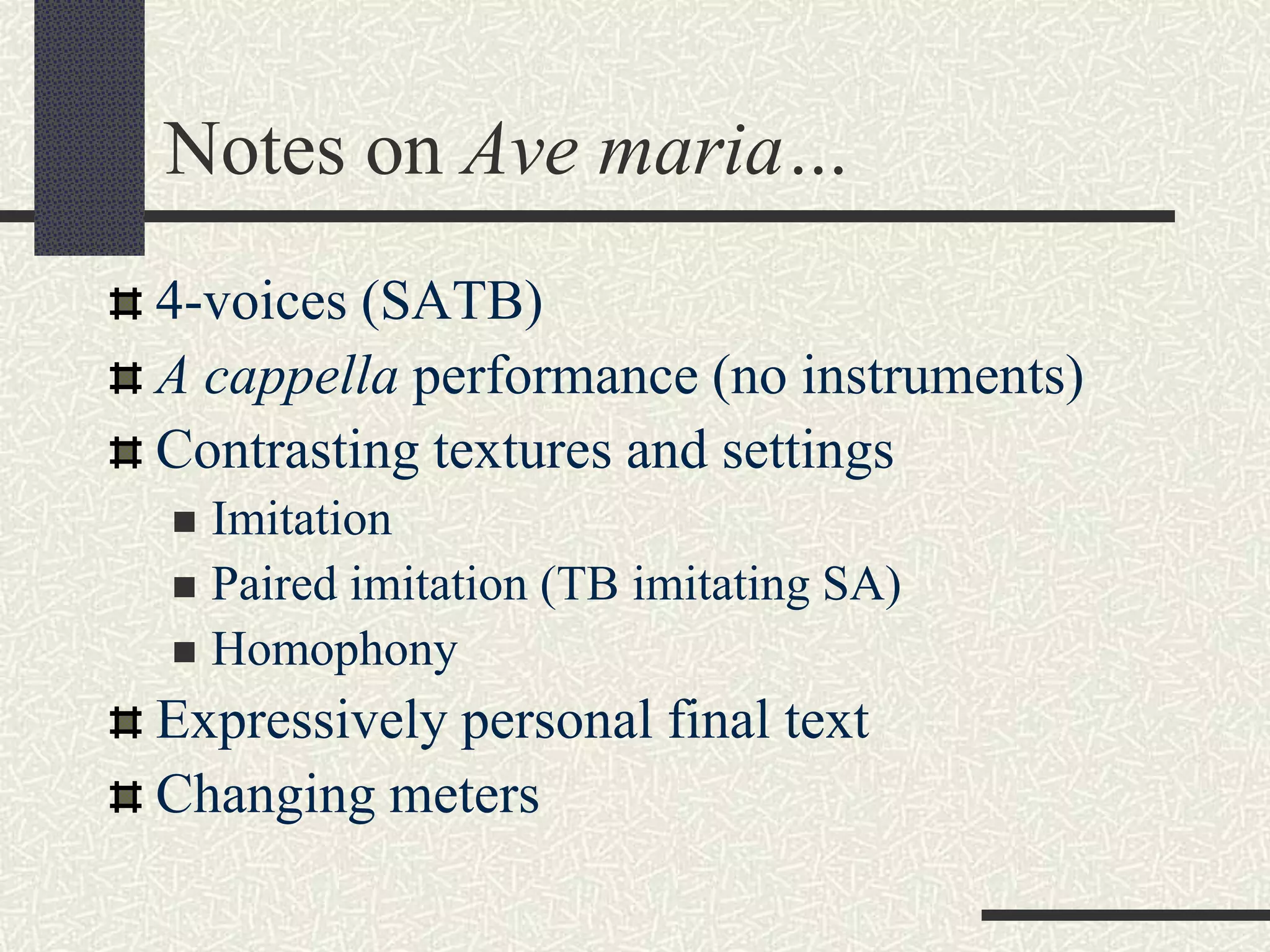 Notes on Ave maria…
4-voices (SATB)
A cappella performance (no instruments)
Contrasting textures and settings
 Imitation
 Paired imitation (TB imitating SA)
 Homophony
Expressively personal final text
Changing meters
 