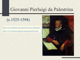 Giovanni Pierluigi da Palestrina
(c.1525-1594)
http://en.wikipedia.org/wiki/Giovanni_Palestrina
http://w3.rz-berlin.mpg.de/cmp/palestrina.html
 