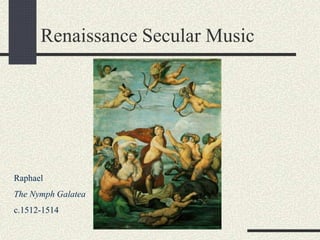Renaissance Secular Music
Raphael
The Nymph Galatea
c.1512-1514
 