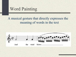 Word Painting
A musical gesture that directly expresses the
meaning of words in the text
 