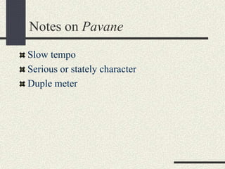Notes on Pavane
Slow tempo
Serious or stately character
Duple meter
 