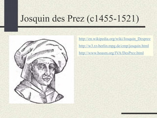 Josquin des Prez (c1455-1521)
http://en.wikipedia.org/wiki/Josquin_Desprez
http://w3.rz-berlin.mpg.de/cmp/josquin.html
http://www.hoasm.org/IVA/DesPrez.html
 