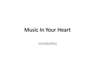 Music In Your Heart 
vocabulary 
 