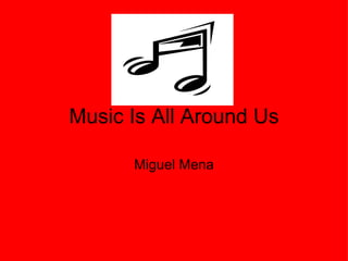Music Is All Around Us Miguel Mena 