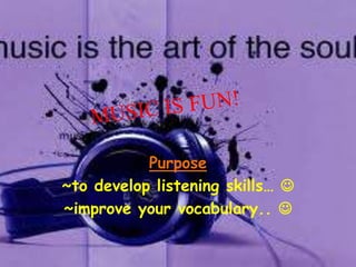 Purpose
~to develop listening skills… 
~improve your vocabulary.. 
 