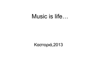 Music is life…
Καστοριά,2013
 