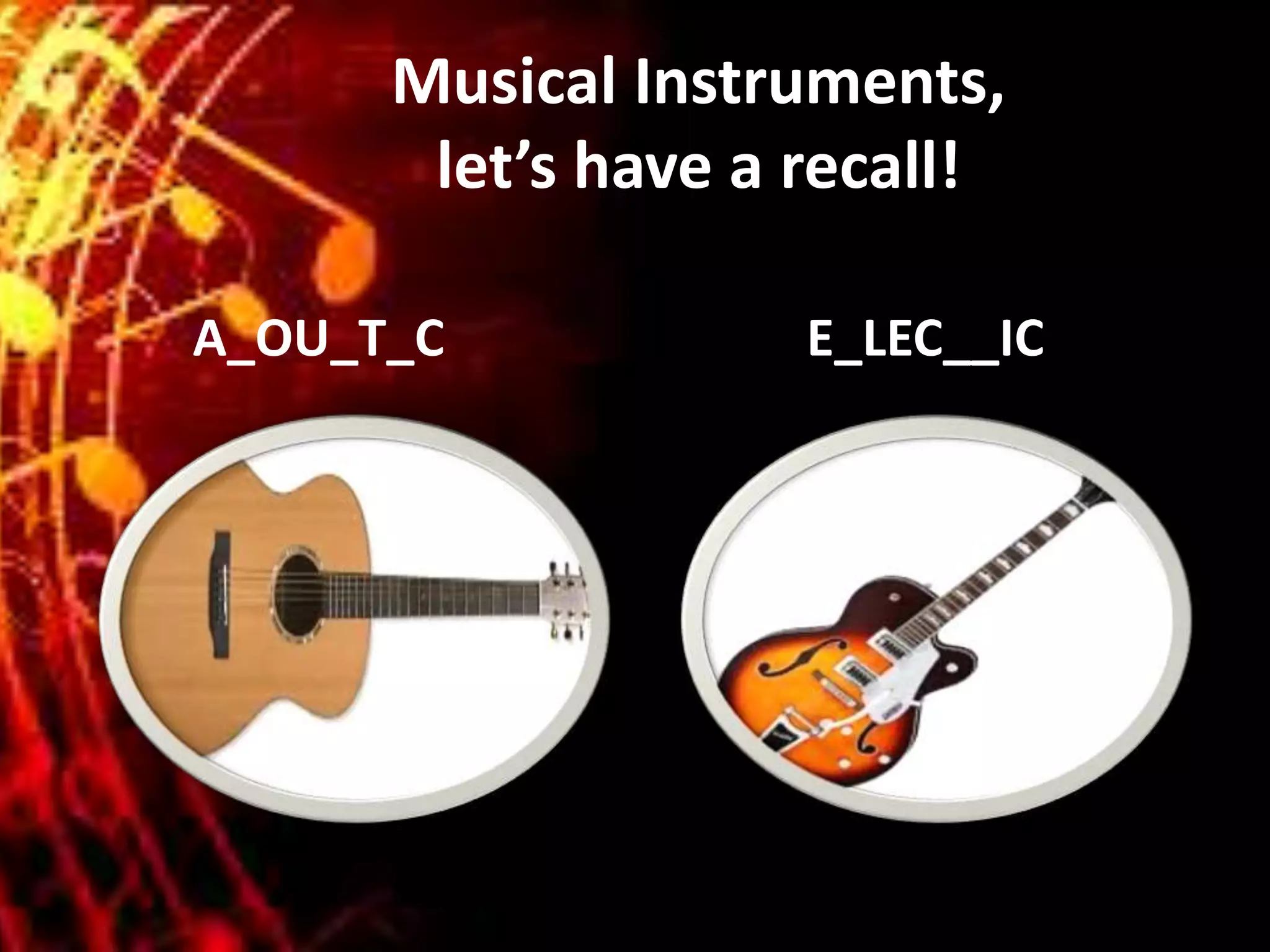 Musical Instruments,
let’s have a recall!
A_OU_T_C E_LEC__IC
 