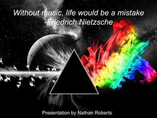 Without music, life would be a mistake
-Friedrich Nietzsche
Presentation by Nathan Roberts
 
