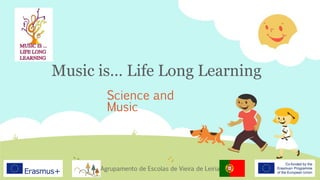 Music is… Life Long Learning
Science and
Music
Agrupamento de Escolas de Vieira de Leiria
 