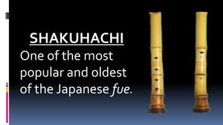 SHAKUHACHI
One of the most
popular and oldest
of the Japanese fue.
 