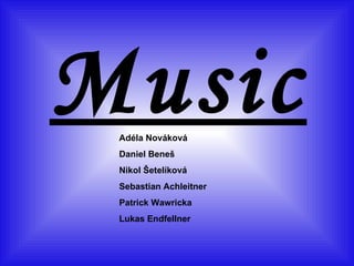 Music Adéla Nováková Daniel Beneš Nikol Šetelíková Sebastian Achleitner Patrick Wawricka Lukas Endfellner 