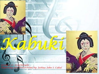 Kabuki
Group 1: 8 – Czartoryski
Reporting and PowerPoint by: Joshua John S. Cabal

 