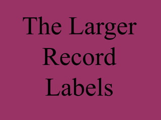 The Larger 
Record 
Labels 
 