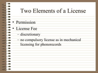 Two Elements of a License Permission License Fee discretionary no compulsory license as in mechanical licensing for phonorecords 