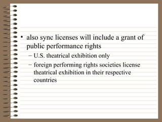 also sync licenses will include a grant of public performance rights U.S. theatrical exhibition only foreign performing rights societies license theatrical exhibition in their respective countries 