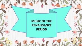 MUSIC OF THE
RENAISSANCE
PERIOD
 