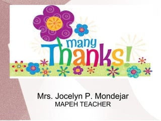 Mrs. Jocelyn P. Mondejar
MAPEH TEACHER
 