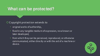 What can be protected?
Copyright protection extends to
• original works of authorship,
• fixed in any tangible medium of ...