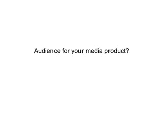 Audience for your media product?
 