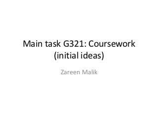 Main task G321: Coursework
       (initial ideas)
        Zareen Malik
 