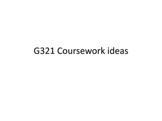 G321 Coursework ideas
 