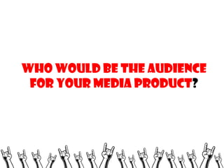 Who would be the audience
for your media product?

 