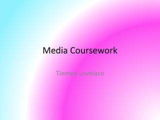 Media Coursework
Tierney Lovelace
 