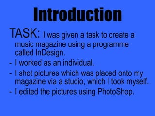 IntroductionTASK: I was given a task to create a music magazine using a programme called InDesign.I worked as an individual. 