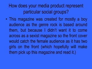 Did your choices here work effectively for your audiences?The choices I made whilst creating the magazine worked to my advantage as my audience feedback showed. One of the questions asked them “Does the contents page simply inform clearly or does it also manage to interest you in the rest of the magazine?” and the answers came back telling me that my magazine interested them into reading the rest as answers read:“I want to read on because of the stories being told on the contents page.”AND“This contents page interests me because it is very eye catching and makes me want to read on.”