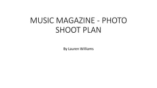 MUSIC MAGAZINE - PHOTO
SHOOT PLAN
By Lauren Williams
 