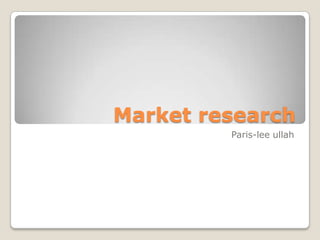 Market research
         Paris-lee ullah
 