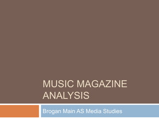 MUSIC MAGAZINE
ANALYSIS
Brogan Main AS Media Studies
 