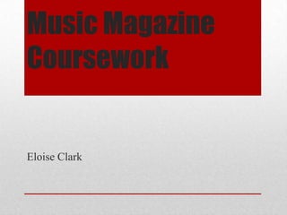 Music Magazine
Coursework

Eloise Clark

 