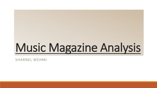 SHARNEL MEHMI
Music Magazine Analysis
 