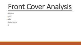 Front Cover Analysis
•Billboard
•NME
•Vibe
•Rolling Stone
•Q
 