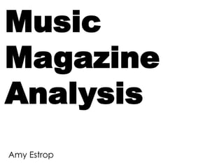 Music
Magazine
Analysis
Amy Estrop
 