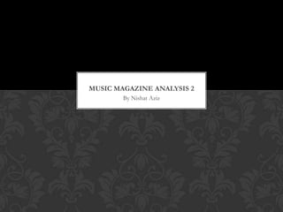 MUSIC MAGAZINE ANALYSIS 2
By Nishat Aziz

 