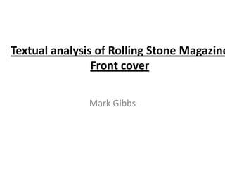 Textual analysis of Rolling Stone Magazine
                Front cover

               Mark Gibbs
 