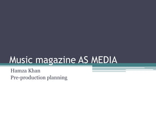 Music magazine AS MEDIA
Hamza Khan
Pre-production planning
 