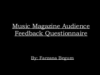 Music Magazine Audience
Feedback Questionnaire
By: Farzana Begum
 