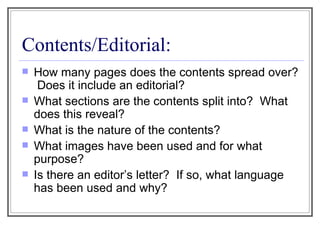 Contents/Editorial: How many pages does the contents spread over?  Does it include an editorial? What sections are the contents split into?  What does this reveal?  What is the nature of the contents? What images have been used and for what purpose? Is there an editor’s letter?  If so, what language has been used and why? 