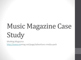 Music Magazine Case
Study
MixMag Magazine
http://www.mixmag.net/page/advertisers-media-pack
 